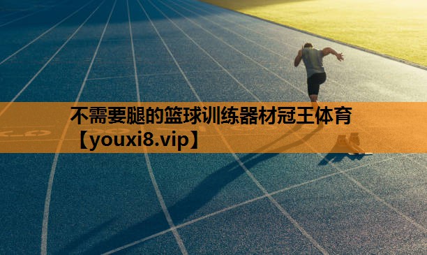 不需要腿的篮球训练器材冠王体育