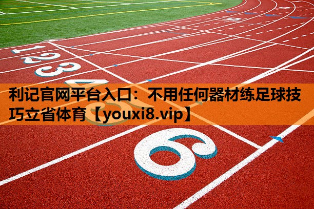 利记官网平台入口：不用任何器材练足球技巧立省体育
