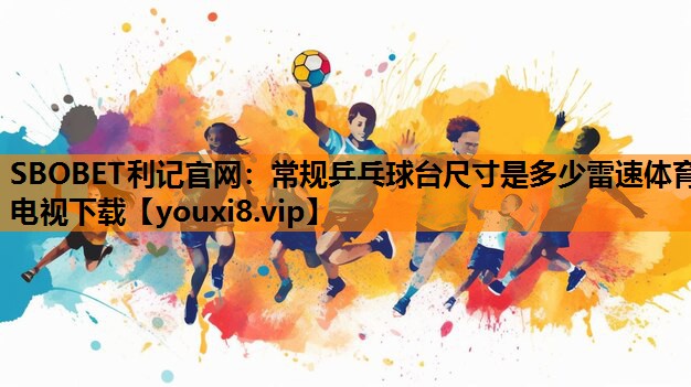 SBOBET利记官网：常规乒乓球台尺寸是多少雷速体育电视下载