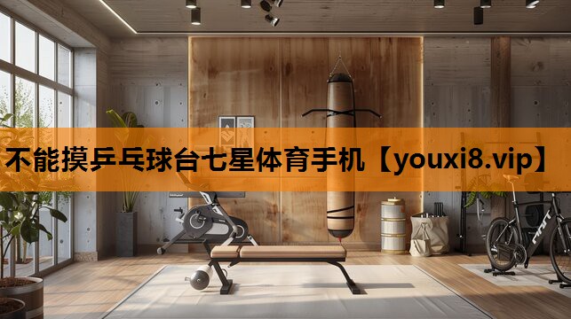 不能摸乒乓球台七星体育手机