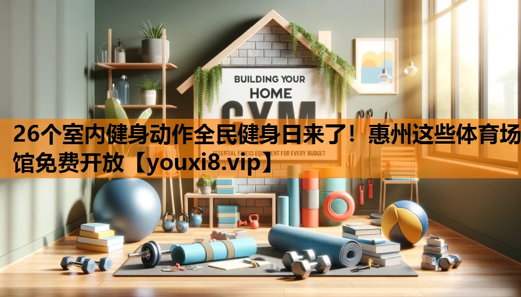 26个室内健身动作全民健身日来了！惠州这些体育场馆免费开放