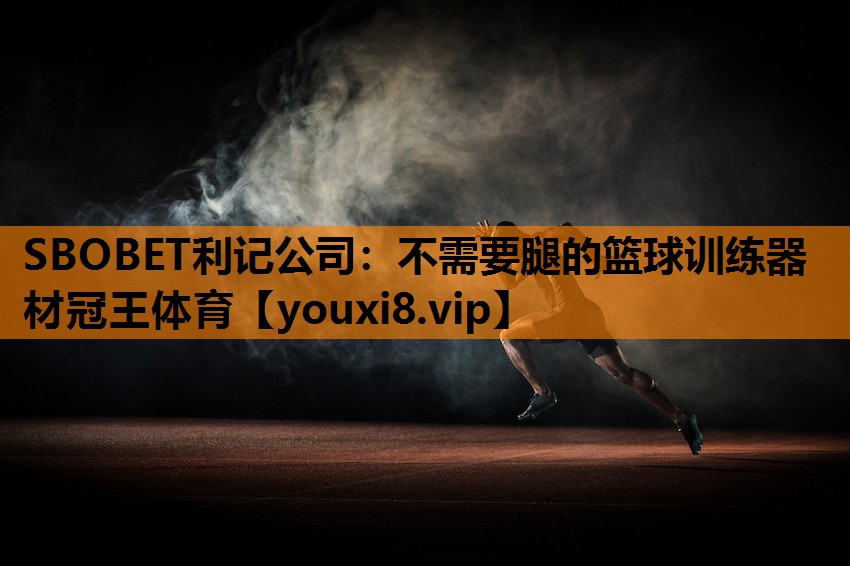 SBOBET利记公司：不需要腿的篮球训练器材冠王体育