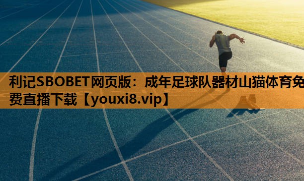 利记SBOBET网页版：成年足球队器材山猫体育免费直播下载