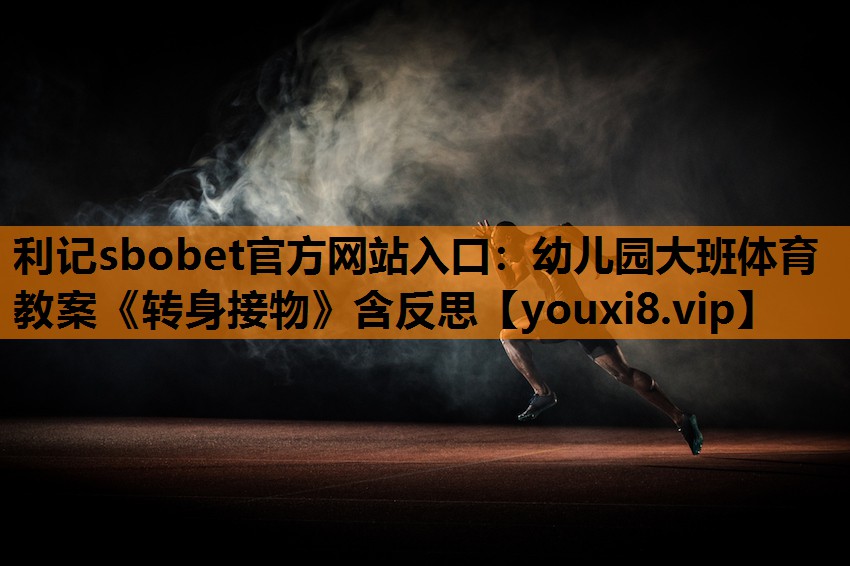 利记sbobet官方网站入口：幼儿园大班体育教案《转身接物》含反思