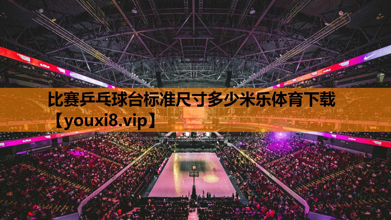 比赛乒乓球台标准尺寸多少米乐体育下载