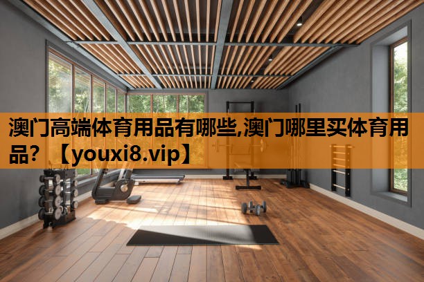 澳门高端体育用品有哪些,澳门哪里买体育用品？