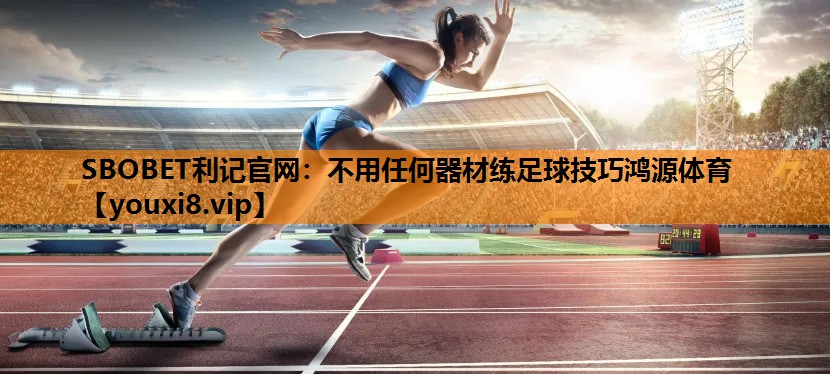 SBOBET利记官网：不用任何器材练足球技巧鸿源体育