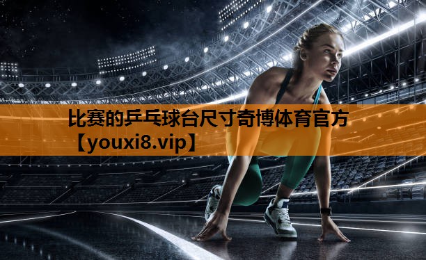 比赛的乒乓球台尺寸奇博体育官方