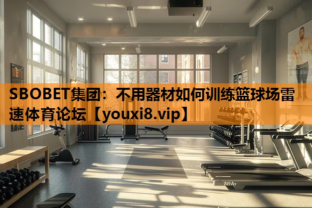 SBOBET集团：不用器材如何训练篮球场雷速体育论坛
