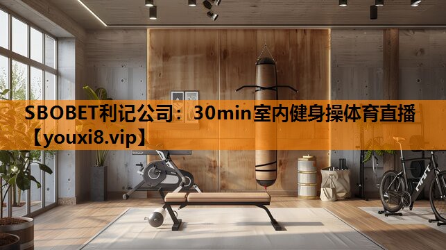 SBOBET利记公司：30min室内健身操体育直播