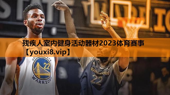 残疾人室内健身活动器材2023体育赛事