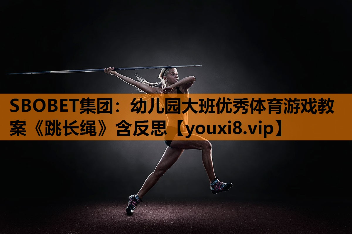 SBOBET集团：幼儿园大班优秀体育游戏教案《跳长绳》含反思