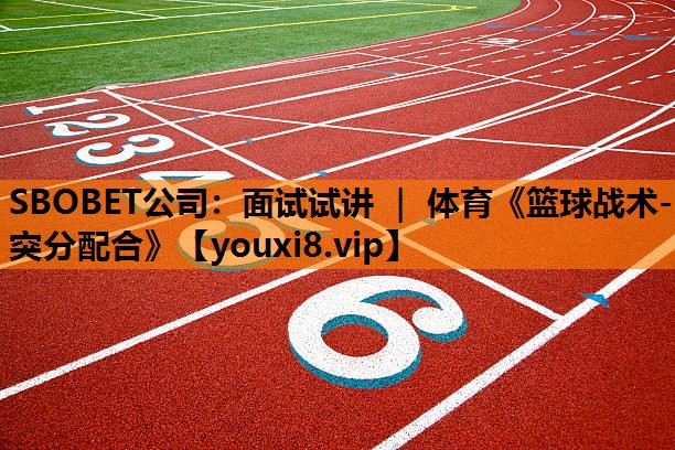 SBOBET公司：面试试讲 ｜ 体育《篮球战术-突分配合》