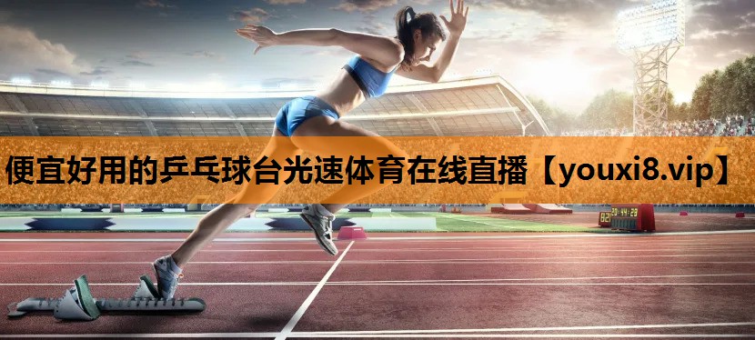 便宜好用的乒乓球台光速体育在线直播