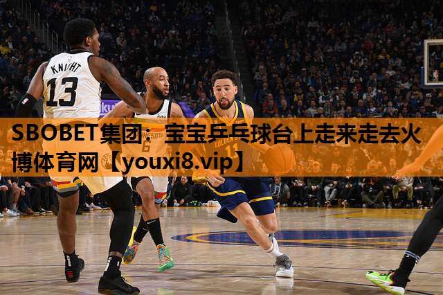 SBOBET集团：宝宝乒乓球台上走来走去火博体育网