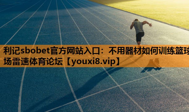 利记sbobet官方网站入口：不用器材如何训练篮球场雷速体育论坛