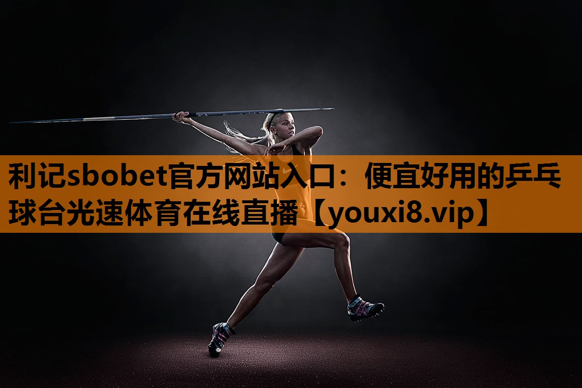 利记sbobet官方网站入口：便宜好用的乒乓球台光速体育在线直播