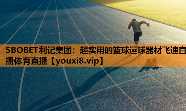 SBOBET利记集团：超实用的篮球运球器材飞速直播体育直播