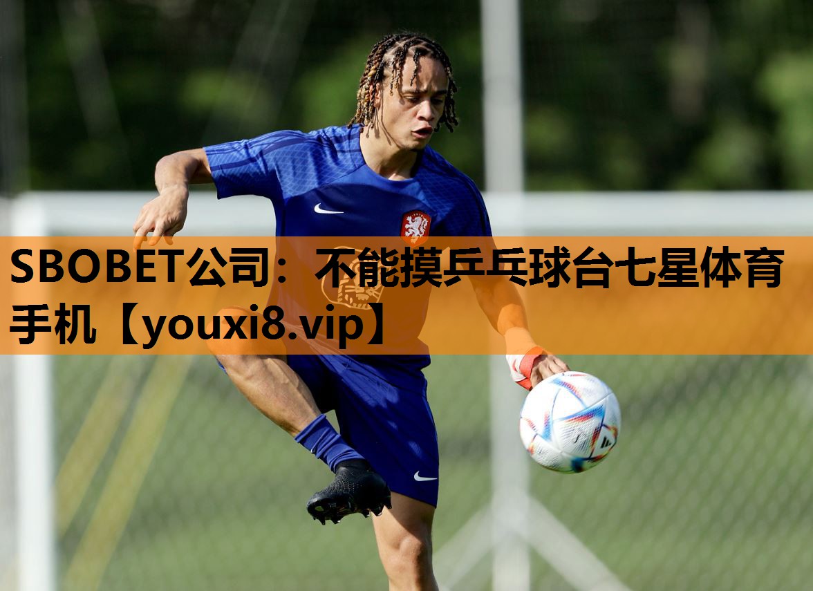 SBOBET公司：不能摸乒乓球台七星体育手机