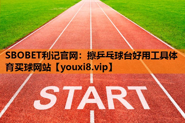 SBOBET利记官网：擦乒乓球台好用工具体育买球网站