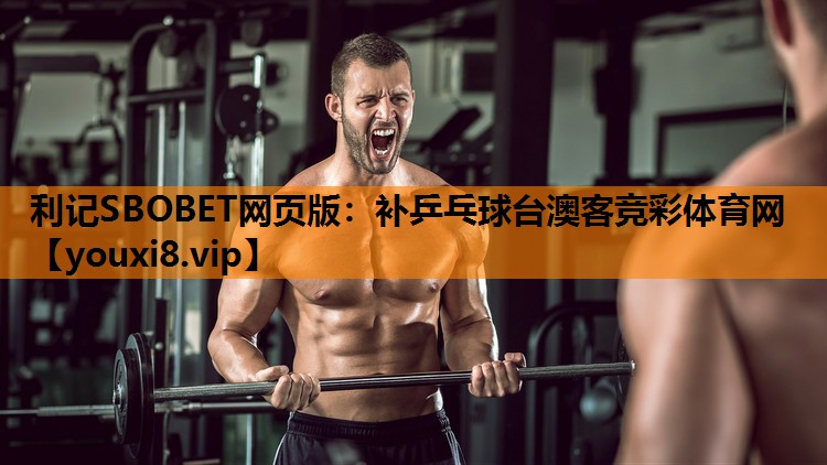 利记SBOBET网页版：补乒乓球台澳客竞彩体育网