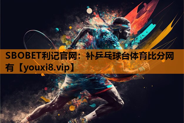 SBOBET利记官网：补乒乓球台体育比分网有