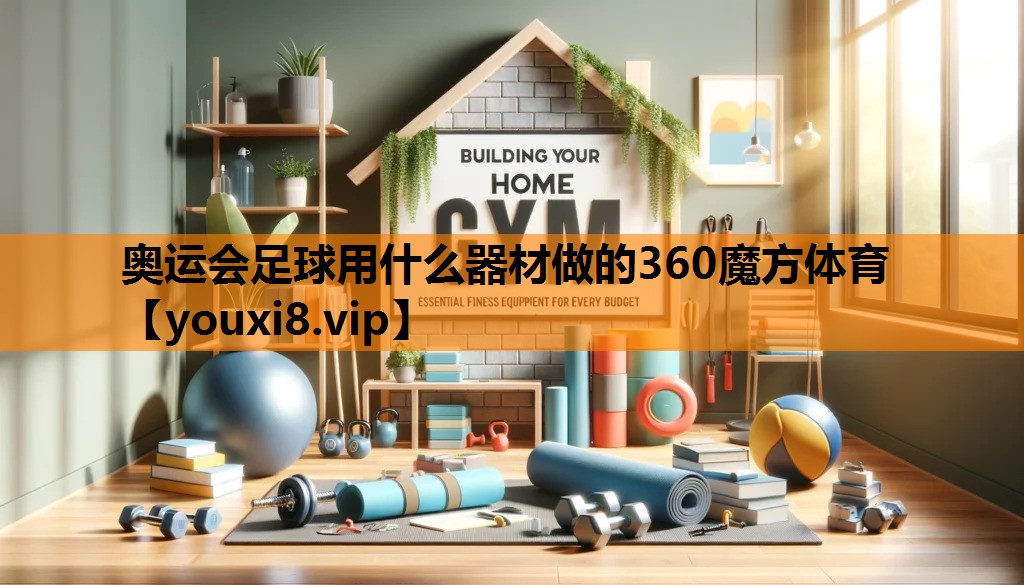 奥运会足球用什么器材做的360魔方体育
