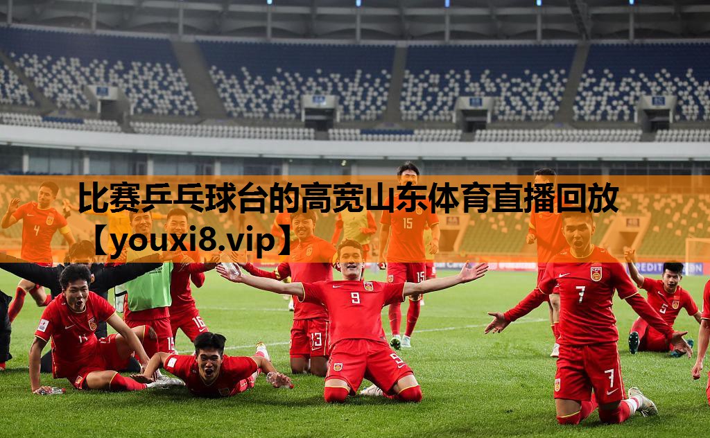 比赛乒乓球台的高宽山东体育直播回放