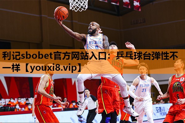 利记sbobet官方网站入口：乒乓球台弹性不一样