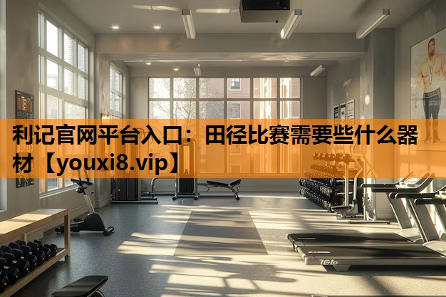 田径比赛需要些什么器材