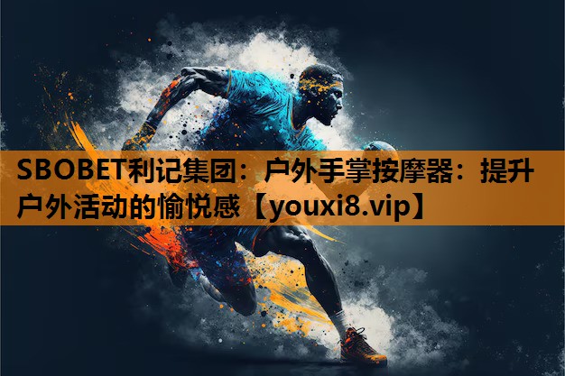 户外手掌按摩器：提升户外活动的愉悦感