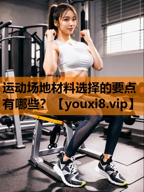 运动场地材料选择的要点有哪些？
