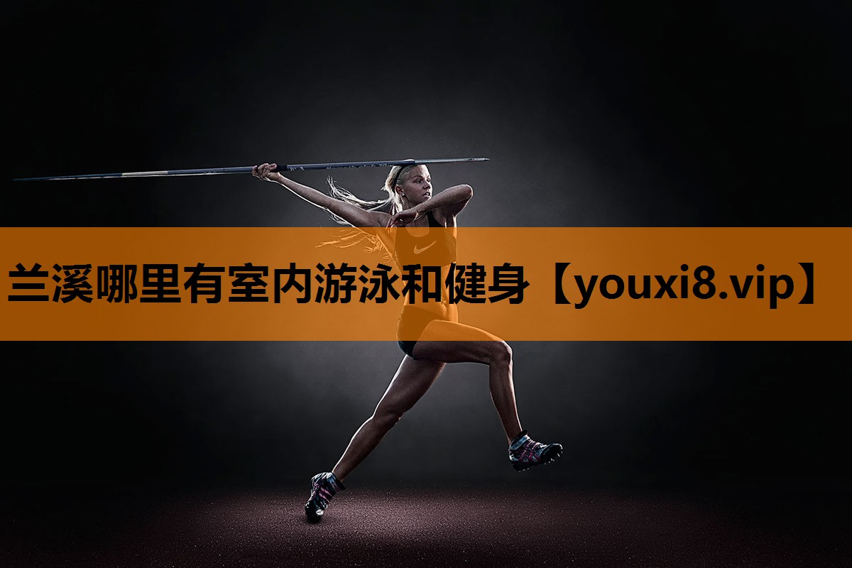 兰溪哪里有室内游泳和健身