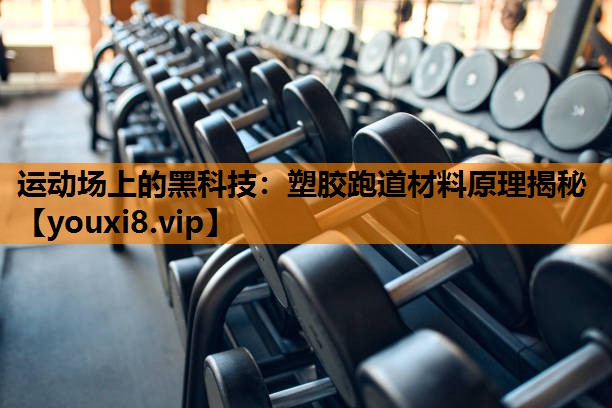 运动场上的黑科技：塑胶跑道材料原理揭秘