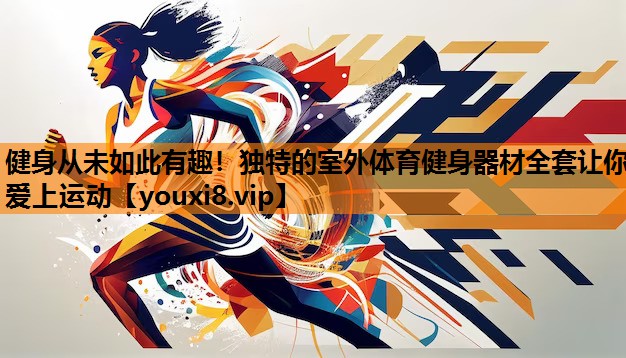 健身从未如此有趣！独特的室外体育健身器材全套让你爱上运动
