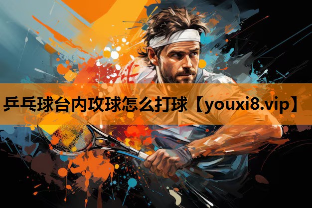 乒乓球台内攻球怎么打球