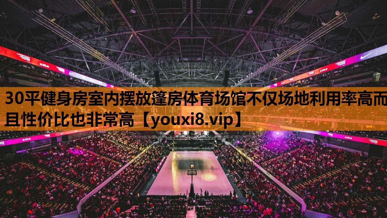 30平健身房室内摆放篷房体育场馆不仅场地利用率高而且性价比也非常高
