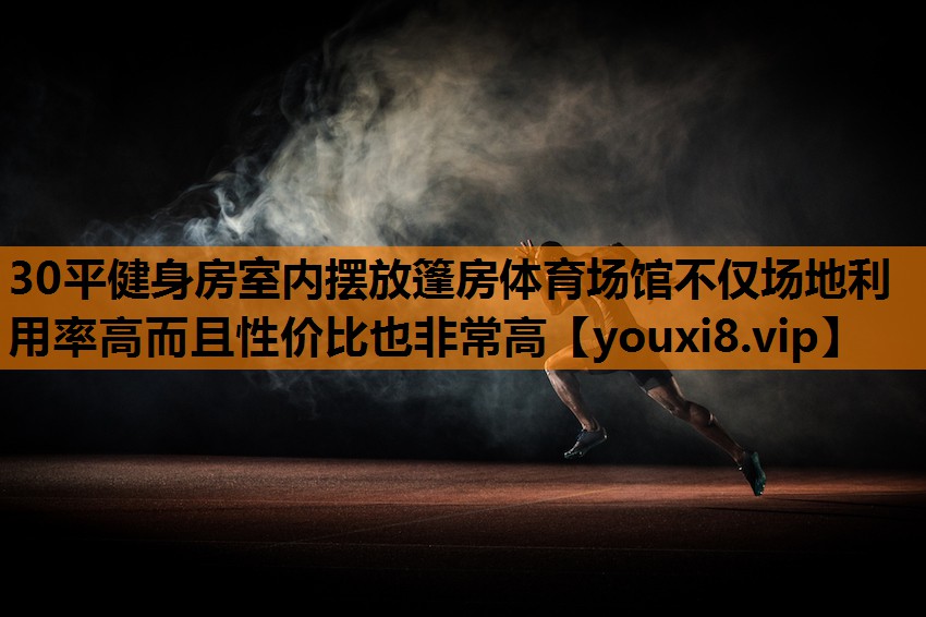 30平健身房室内摆放篷房体育场馆不仅场地利用率高而且性价比也非常高