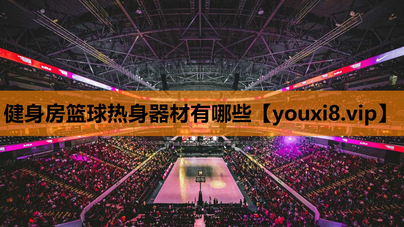 健身房篮球热身器材有哪些